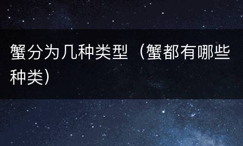 蟹分为几种类型（蟹都有哪些种类）