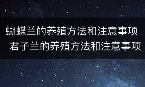 蝴蝶兰的养殖方法和注意事项 君子兰的养殖方法和注意事项