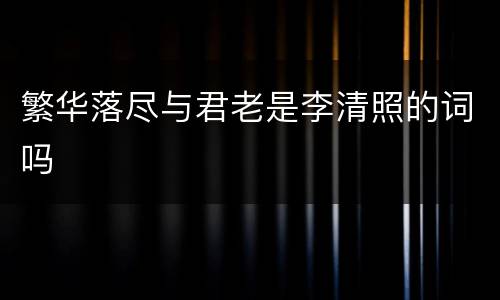 繁华落尽与君老是李清照的词吗