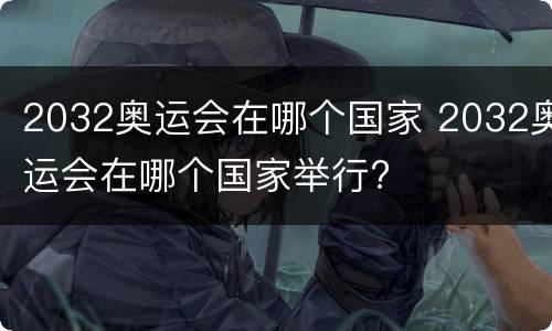 2032奥运会在哪个国家 2032奥运会在哪个国家举行?