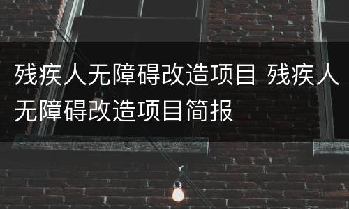残疾人无障碍改造项目 残疾人无障碍改造项目简报