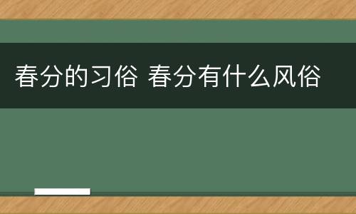 春分的习俗 春分有什么风俗