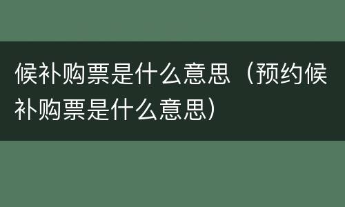 候补购票是什么意思（预约候补购票是什么意思）