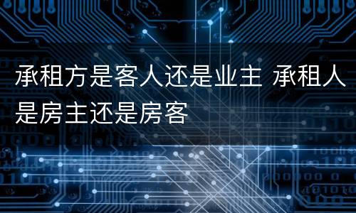 承租方是客人还是业主 承租人是房主还是房客