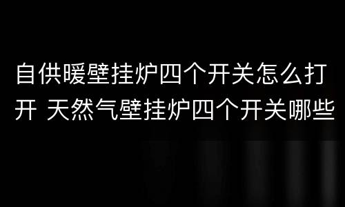 自供暖壁挂炉四个开关怎么打开 天然气壁挂炉四个开关哪些需要打开