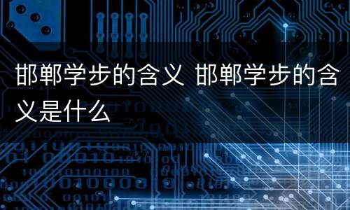 邯郸学步的含义 邯郸学步的含义是什么