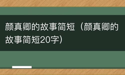 颜真卿的故事简短（颜真卿的故事简短20字）
