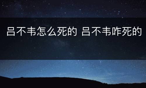 吕不韦怎么死的 吕不韦咋死的