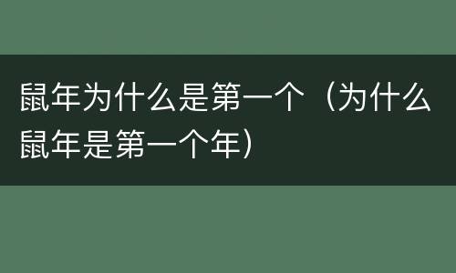 鼠年为什么是第一个（为什么鼠年是第一个年）