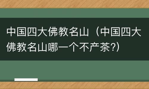 中国四大佛教名山（中国四大佛教名山哪一个不产茶?）