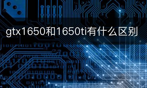 gtx1650和1650ti有什么区别
