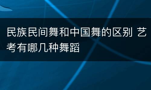 民族民间舞和中国舞的区别 艺考有哪几种舞蹈