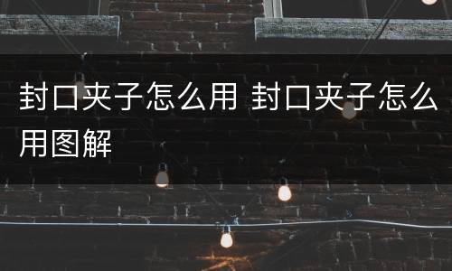 封口夹子怎么用 封口夹子怎么用图解