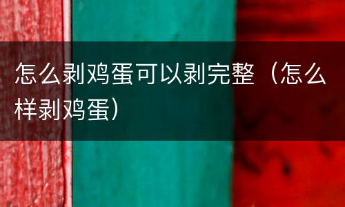 怎么剥鸡蛋可以剥完整（怎么样剥鸡蛋）