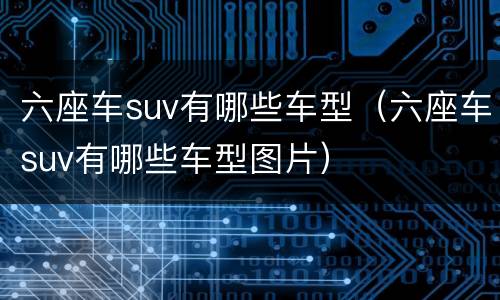 六座车suv有哪些车型（六座车suv有哪些车型图片）