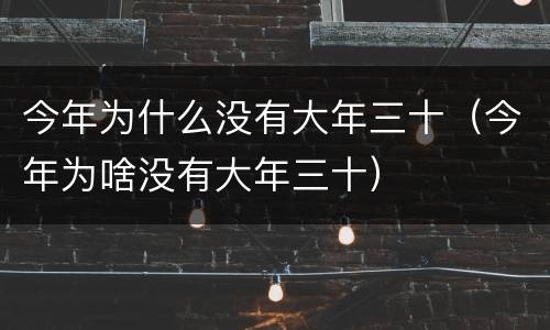 今年为什么没有大年三十（今年为啥没有大年三十）
