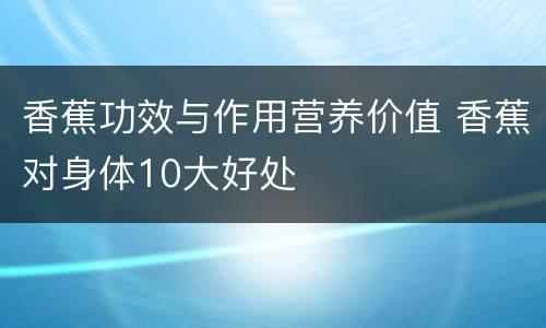 香蕉功效与作用营养价值 香蕉对身体10大好处