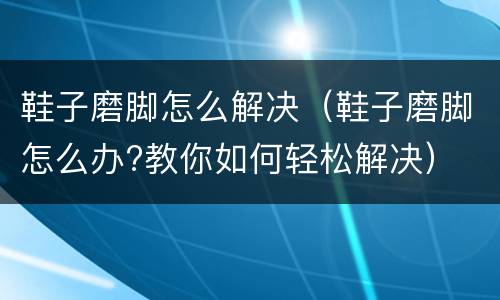 鞋子磨脚怎么解决（鞋子磨脚怎么办?教你如何轻松解决）