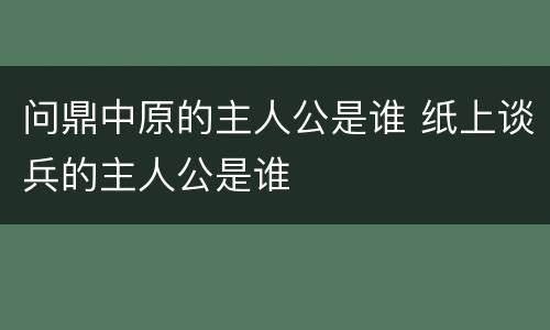 问鼎中原的主人公是谁 纸上谈兵的主人公是谁