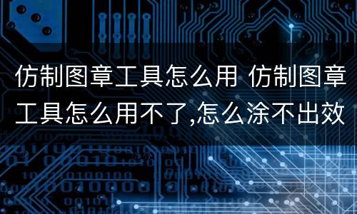 仿制图章工具怎么用 仿制图章工具怎么用不了,怎么涂不出效果
