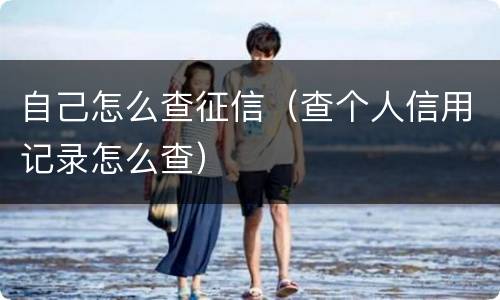 自己怎么查征信（查个人信用记录怎么查）