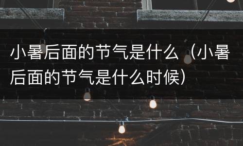 小暑后面的节气是什么（小暑后面的节气是什么时候）