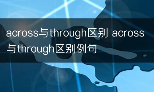 across与through区别 across与through区别例句