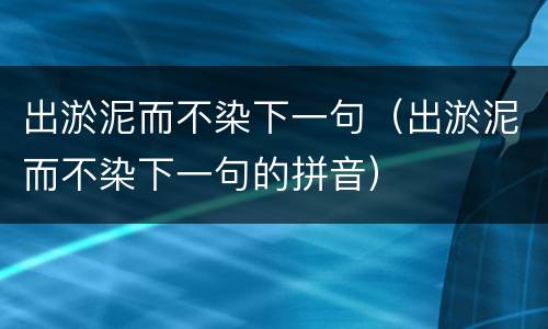 出淤泥而不染下一句（出淤泥而不染下一句的拼音）