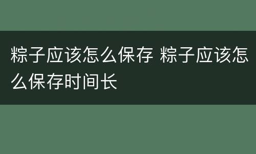 粽子应该怎么保存 粽子应该怎么保存时间长