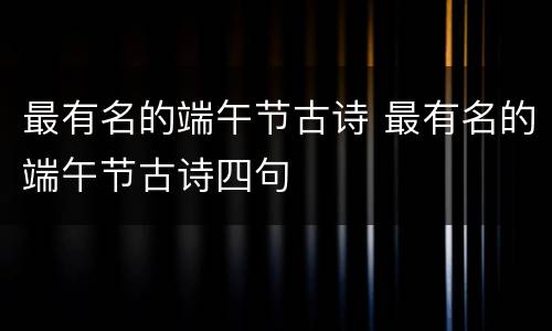 最有名的端午节古诗 最有名的端午节古诗四句