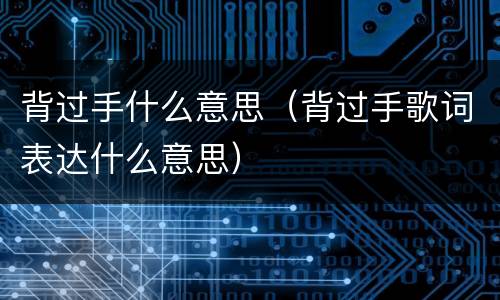 背过手什么意思（背过手歌词表达什么意思）