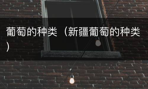 葡萄的种类（新疆葡萄的种类）