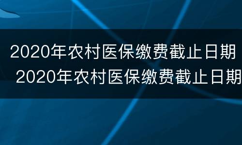 2020年农村医保缴费截止日期 2020年农村医保缴费截止日期浙江省