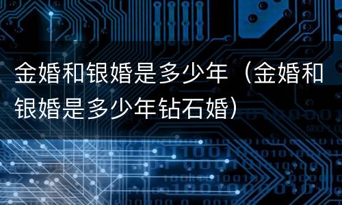 金婚和银婚是多少年（金婚和银婚是多少年钻石婚）