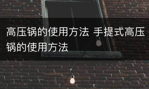 高压锅的使用方法 手提式高压锅的使用方法