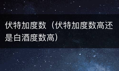伏特加度数（伏特加度数高还是白酒度数高）
