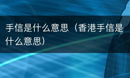 手信是什么意思（香港手信是什么意思）