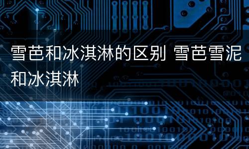 雪芭和冰淇淋的区别 雪芭雪泥和冰淇淋