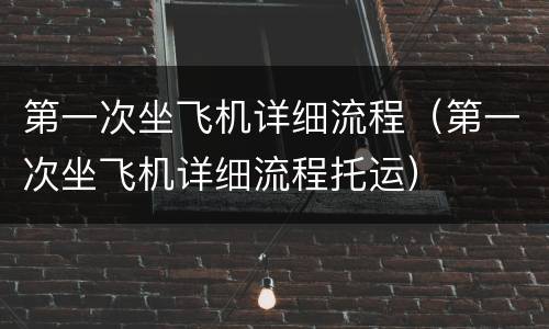 第一次坐飞机详细流程（第一次坐飞机详细流程托运）