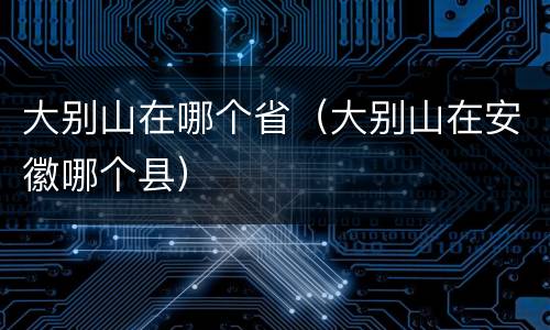 大别山在哪个省（大别山在安徽哪个县）