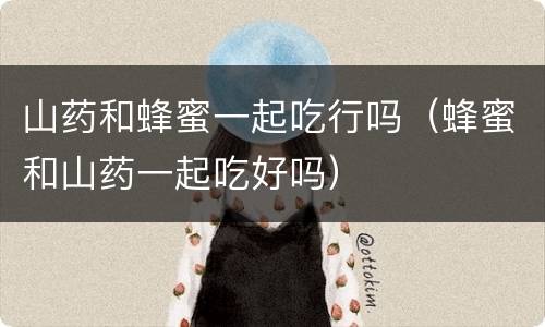 山药和蜂蜜一起吃行吗（蜂蜜和山药一起吃好吗）