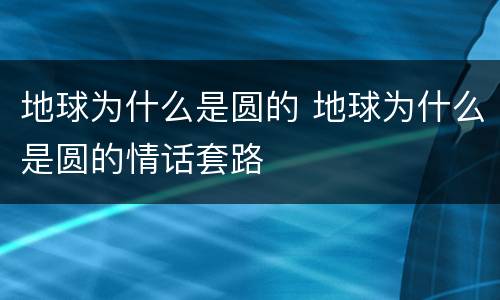 地球为什么是圆的 地球为什么是圆的情话套路
