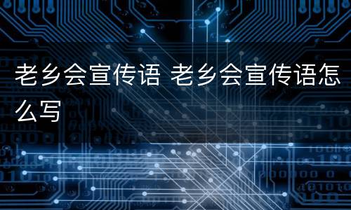 老乡会宣传语 老乡会宣传语怎么写