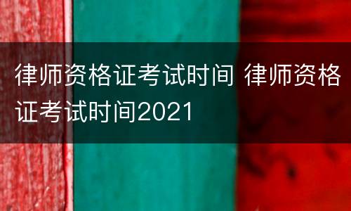 律师资格证考试时间 律师资格证考试时间2021