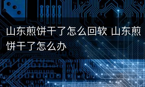 山东煎饼干了怎么回软 山东煎饼干了怎么办