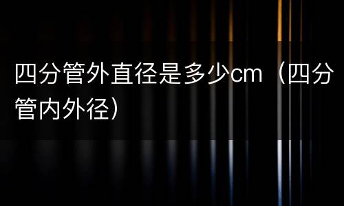 四分管外直径是多少cm（四分管内外径）