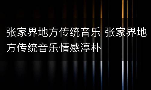 张家界地方传统音乐 张家界地方传统音乐情感淳朴