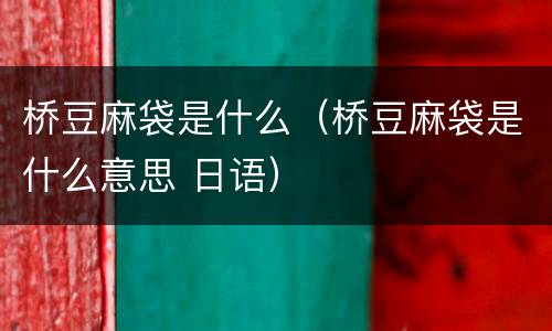 桥豆麻袋是什么（桥豆麻袋是什么意思 日语）