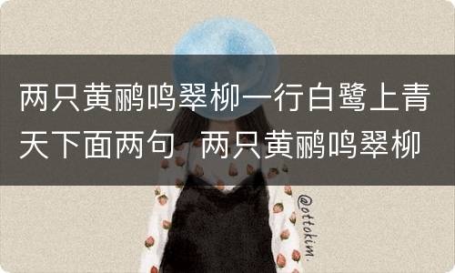 两只黄鹂鸣翠柳一行白鹭上青天下面两句  两只黄鹂鸣翠柳一行白鹭上青天下面两句是什么