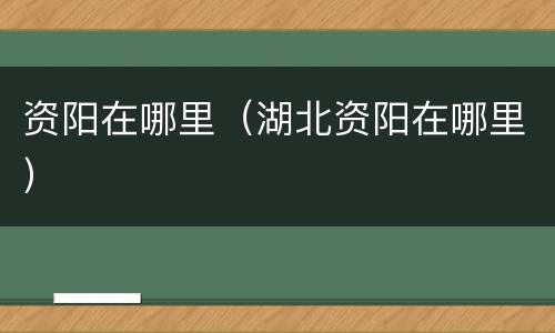 资阳在哪里（湖北资阳在哪里）
